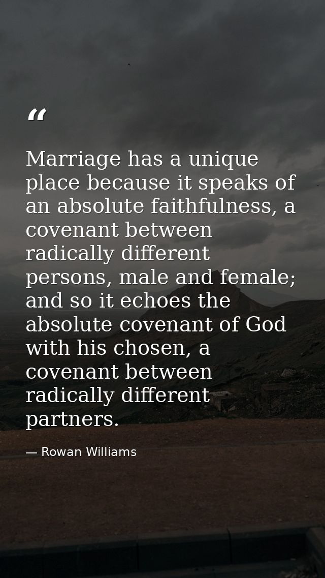 Marriage has a unique place because it speaks of an absolute faithfulness, a covenant between radically different person — Rowan Williams