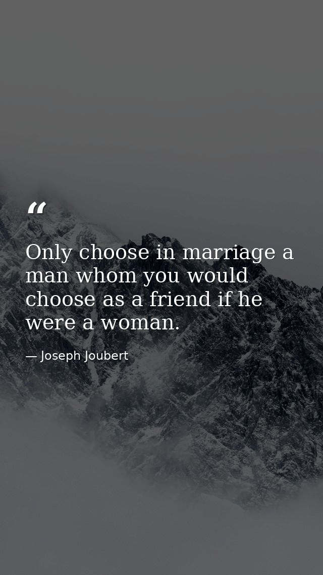 Only choose in marriage a man whom you would choose as a friend if he were a woman. — Joseph Joubert