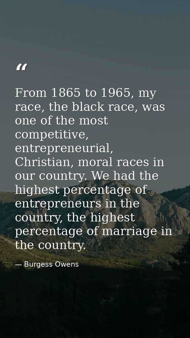 From 1865 to 1965, my race, the black race, was one of the most competitive, entrepreneurial, Christian, moral races in  — Burgess Owens