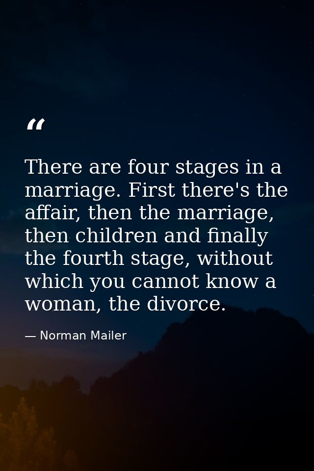There are four stages in a marriage. First there's the affair, then the marriage, then children and finally the fourth s — Norman Mailer