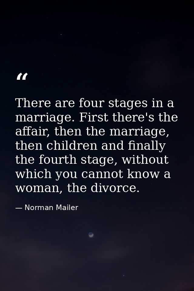 There are four stages in a marriage. First there's the affair, then the marriage, then children and finally the fourth s — Norman Mailer