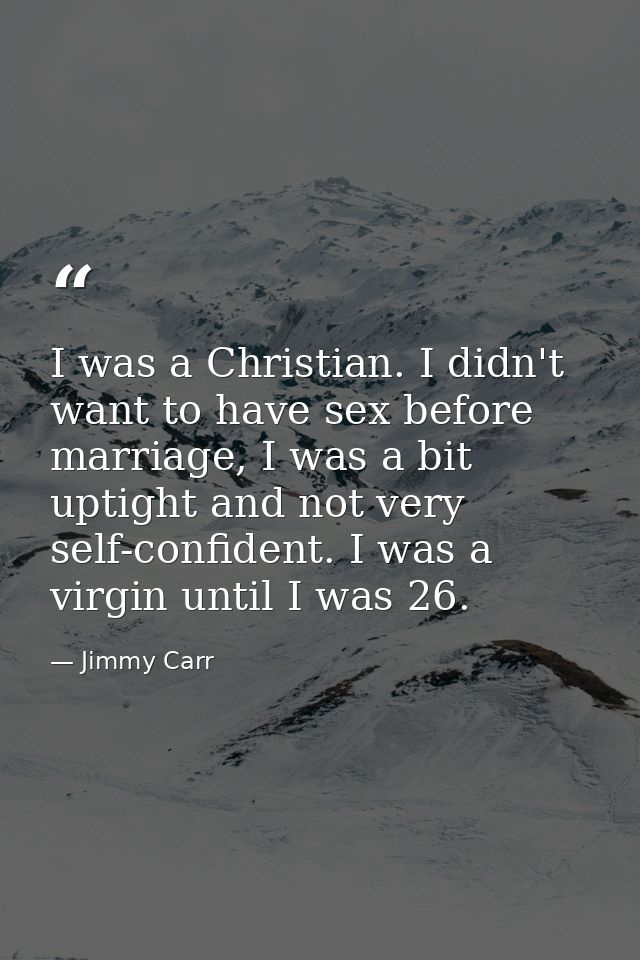 I was a Christian. I didn't want to have sex before marriage, I was a bit uptight and not very self-confident. I was a v — Jimmy Carr