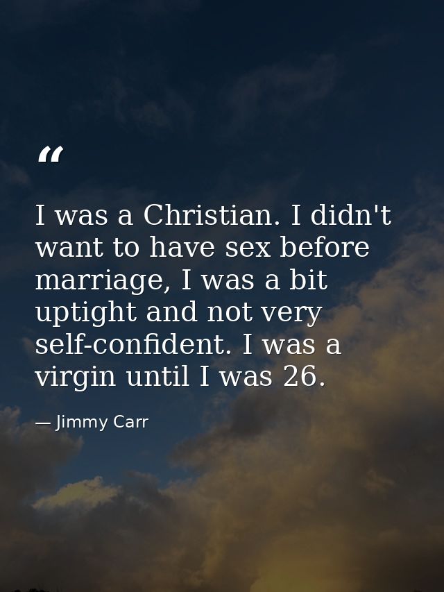 I was a Christian. I didn't want to have sex before marriage, I was a bit uptight and not very self-confident. I was a v — Jimmy Carr