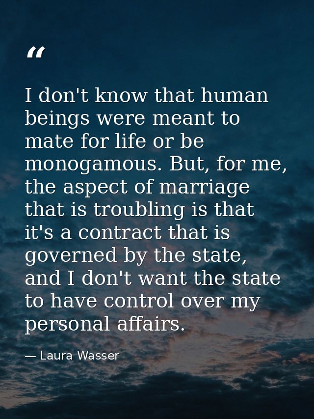 I don't know that human beings were meant to mate for life or be monogamous. But, for me, the aspect of marriage that is — Laura Wasser