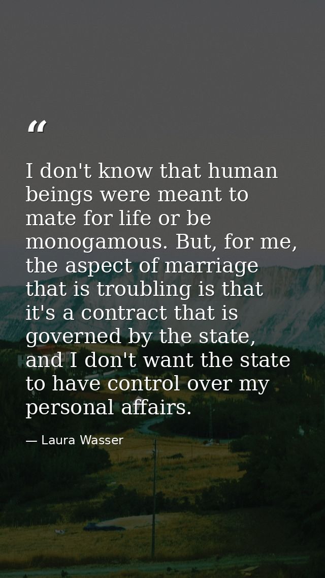 I don't know that human beings were meant to mate for life or be monogamous. But, for me, the aspect of marriage that is — Laura Wasser