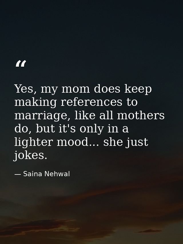 Yes, my mom does keep making references to marriage, like all mothers do, but it's only in a lighter mood... she just jo — Saina Nehwal