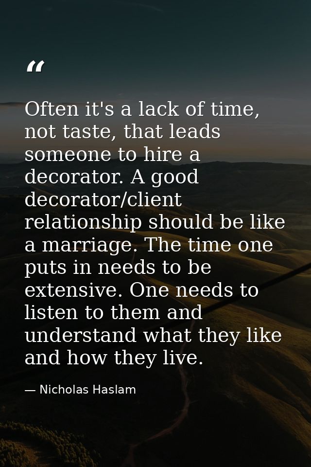 Often it's a lack of time, not taste, that leads someone to hire a decorator. A good decorator/client relationship shoul — Nicholas Haslam