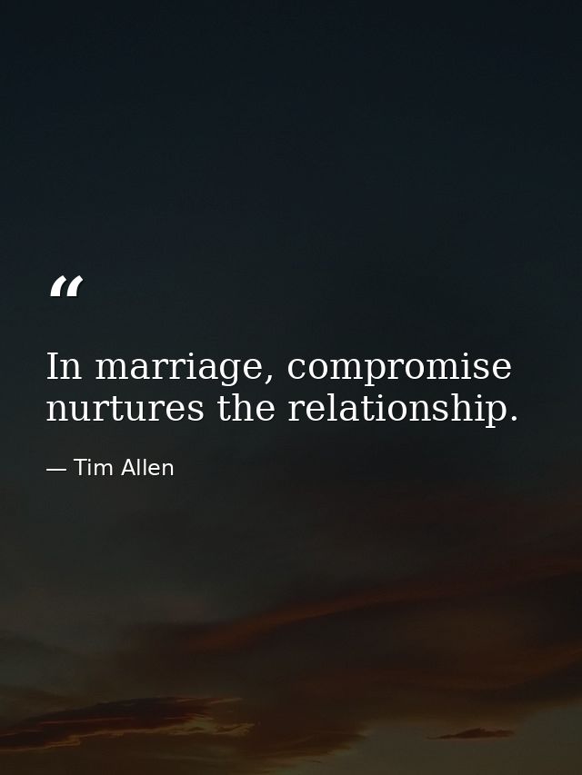 In marriage, compromise nurtures the relationship. — Tim Allen