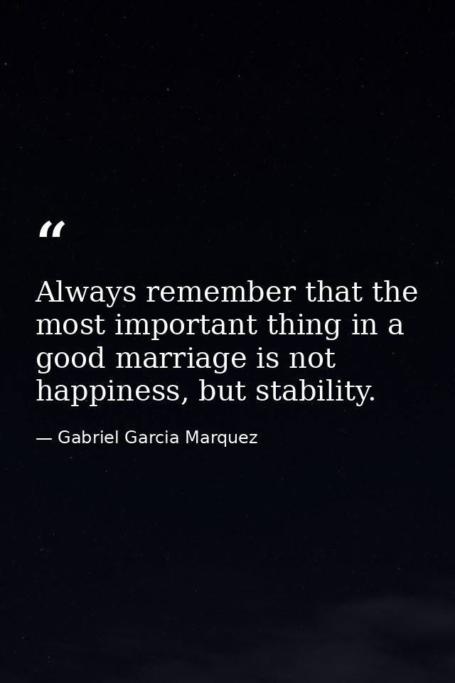 Always remember that the most important thing in a good marriage is not happiness, but stability. — Gabriel Garcia Marquez
