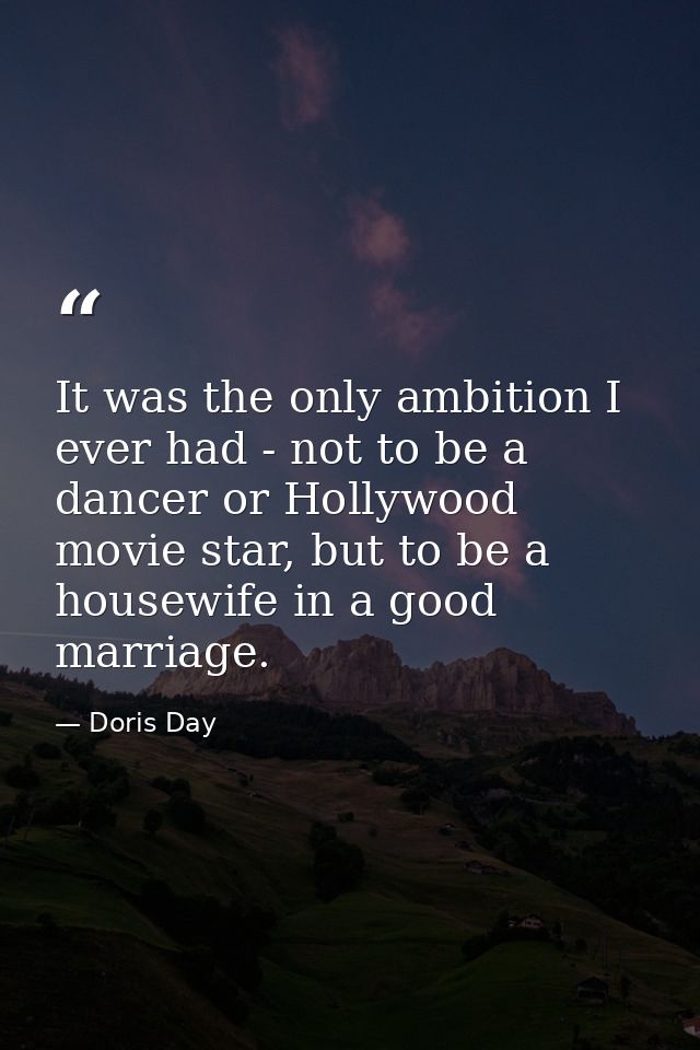 It was the only ambition I ever had - not to be a dancer or Hollywood movie star, but to be a housewife in a good marria — Doris Day