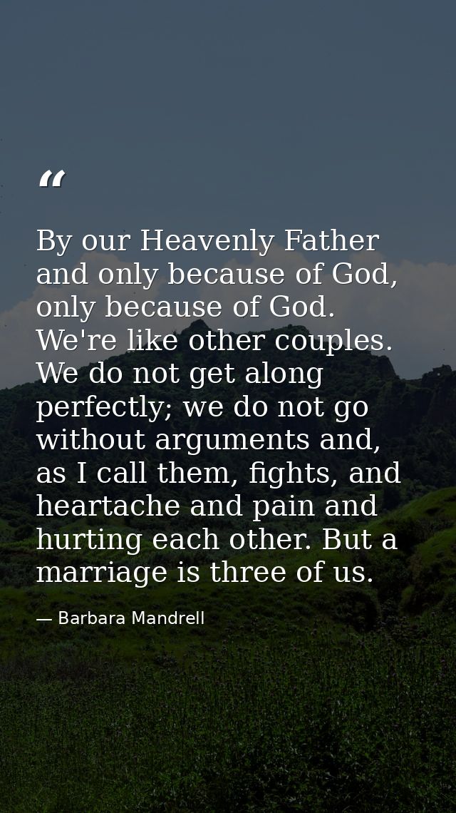 By our Heavenly Father and only because of God, only because of God. We're like other couples. We do not get along perfe — Barbara Mandrell