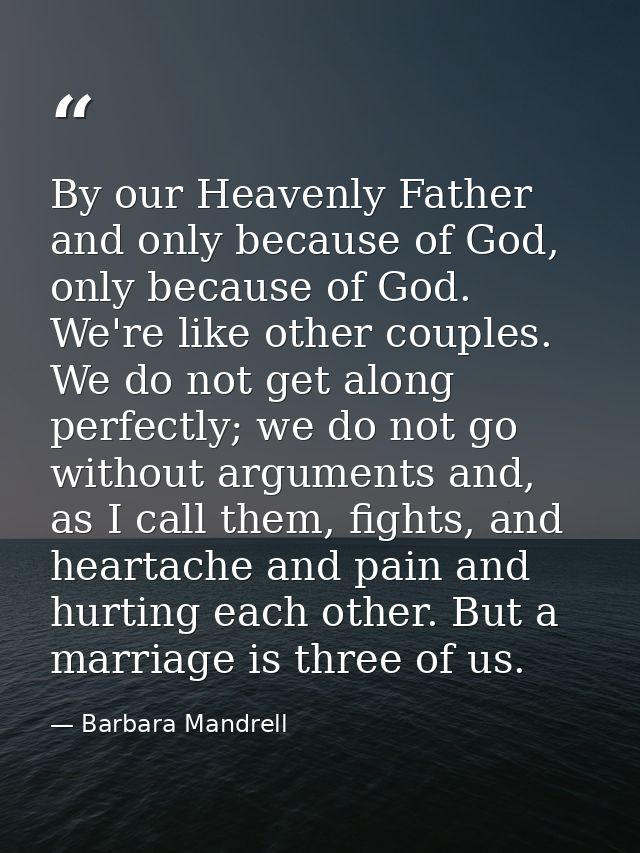By our Heavenly Father and only because of God, only because of God. We're like other couples. We do not get along perfe — Barbara Mandrell