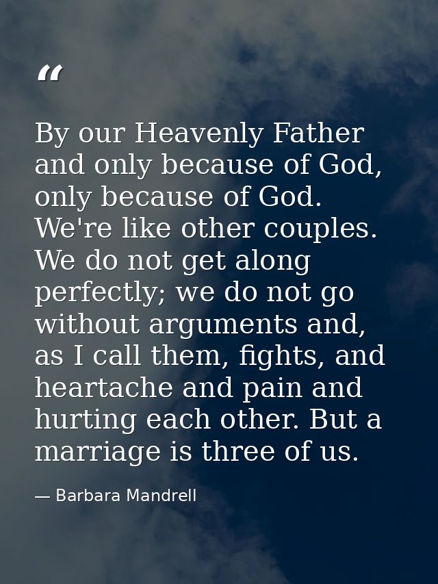 By our Heavenly Father and only because of God, only because of God. We're like other couples. We do not get along perfe — Barbara Mandrell