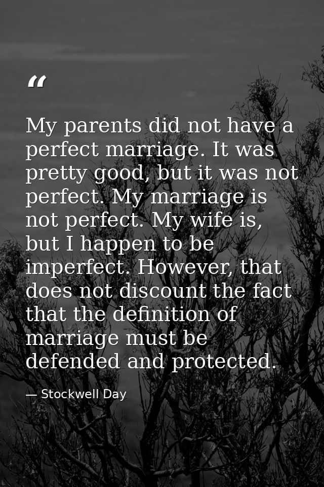 My parents did not have a perfect marriage. It was pretty good, but it was not perfect. My marriage is not perfect. My w — Stockwell Day