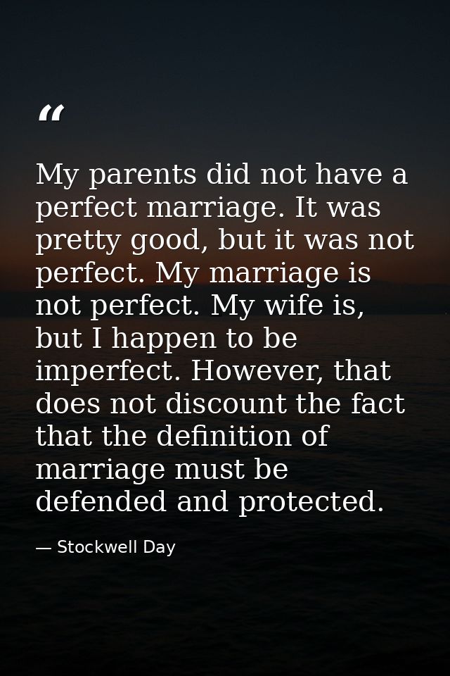 My parents did not have a perfect marriage. It was pretty good, but it was not perfect. My marriage is not perfect. My w — Stockwell Day