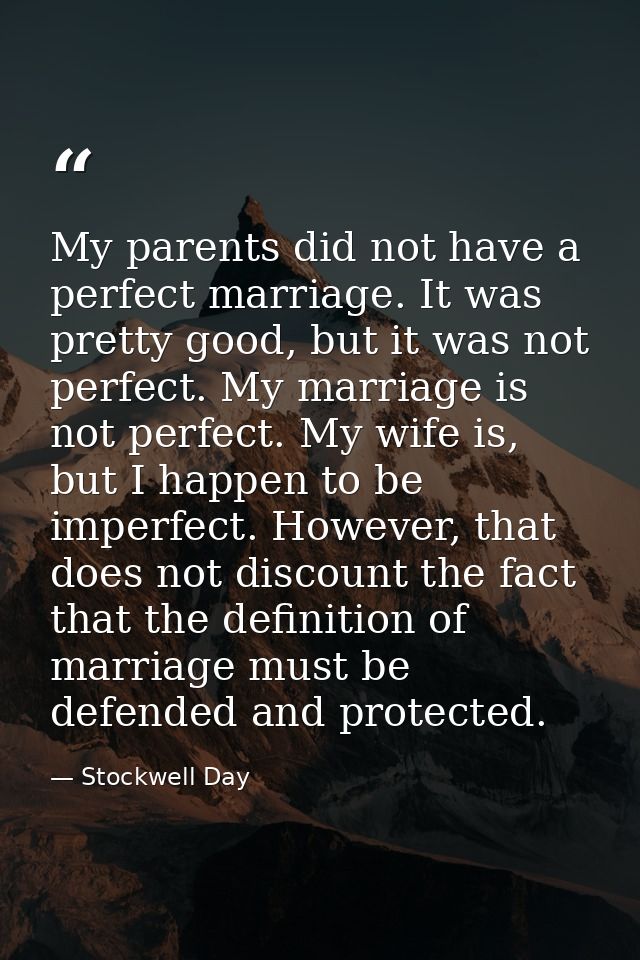 My parents did not have a perfect marriage. It was pretty good, but it was not perfect. My marriage is not perfect. My w — Stockwell Day