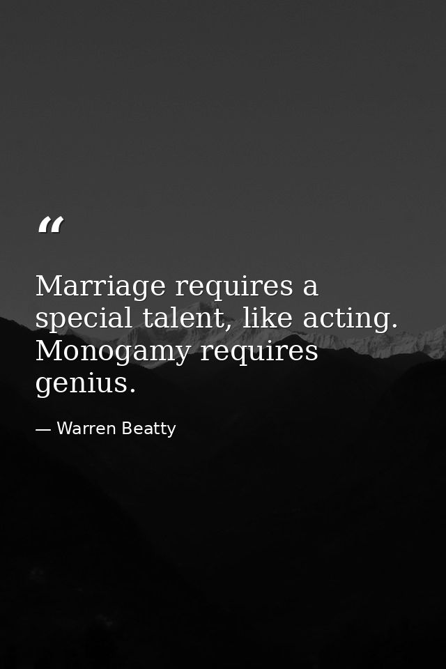 Marriage requires a special talent, like acting. Monogamy requires genius. — Warren Beatty