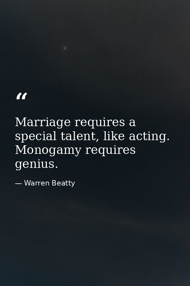 Marriage requires a special talent, like acting. Monogamy requires genius. — Warren Beatty