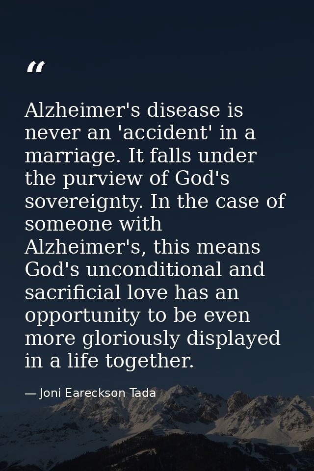 Alzheimer's disease is never an 'accident' in a marriage. It falls under the purview of God's sovereignty. In the case o — Joni Eareckson Tada