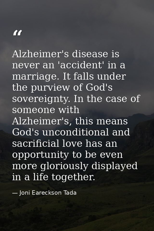 Alzheimer's disease is never an 'accident' in a marriage. It falls under the purview of God's sovereignty. In the case o — Joni Eareckson Tada