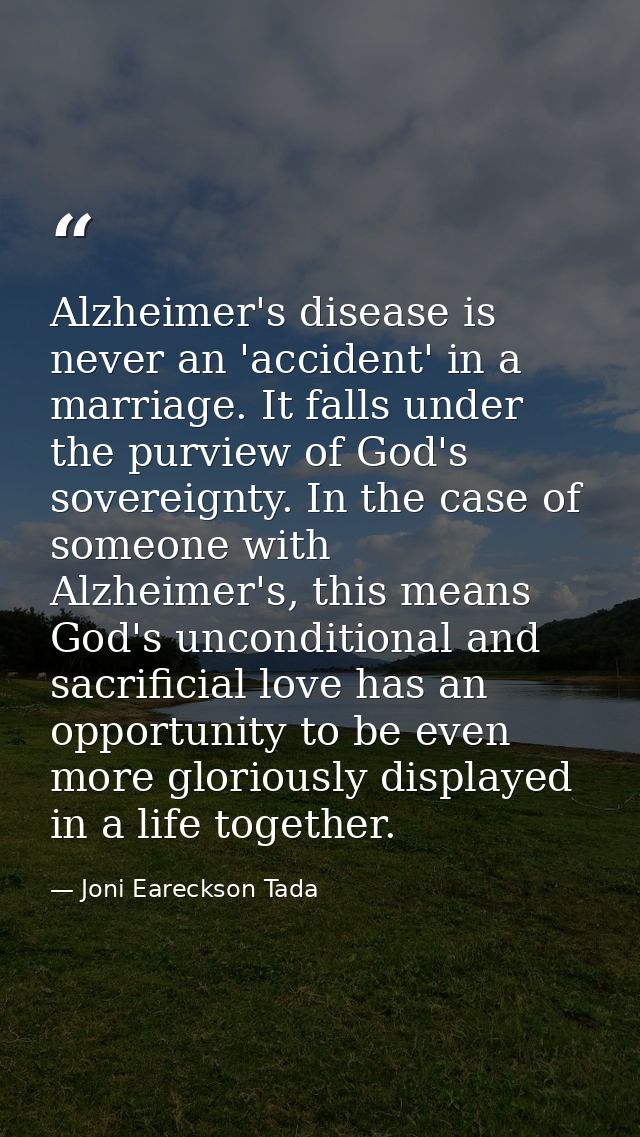 Alzheimer's disease is never an 'accident' in a marriage. It falls under the purview of God's sovereignty. In the case o — Joni Eareckson Tada
