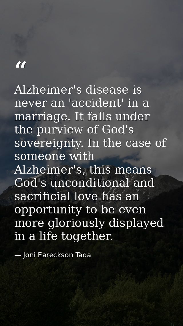Alzheimer's disease is never an 'accident' in a marriage. It falls under the purview of God's sovereignty. In the case o — Joni Eareckson Tada