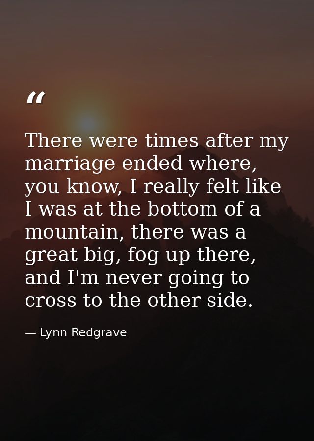 There were times after my marriage ended where, you know, I really felt like I was at the bottom of a mountain, there wa — Lynn Redgrave