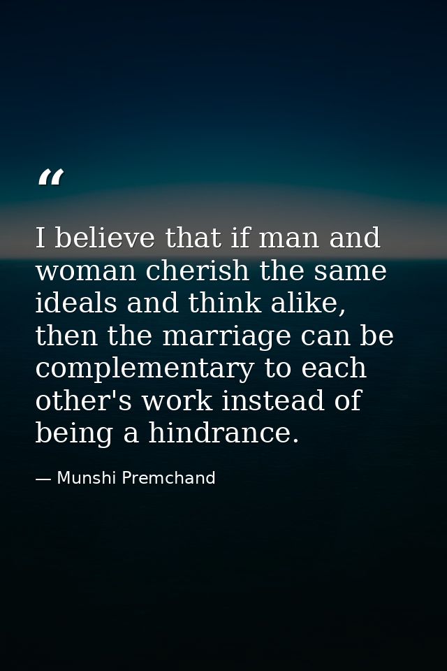 I believe that if man and woman cherish the same ideals and think alike, then the marriage can be complementary to each  — Munshi Premchand