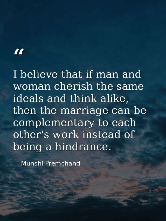 I believe that if man and woman cherish the same ideals and think alike, then the marriage can be complementary to each  — Munshi Premchand