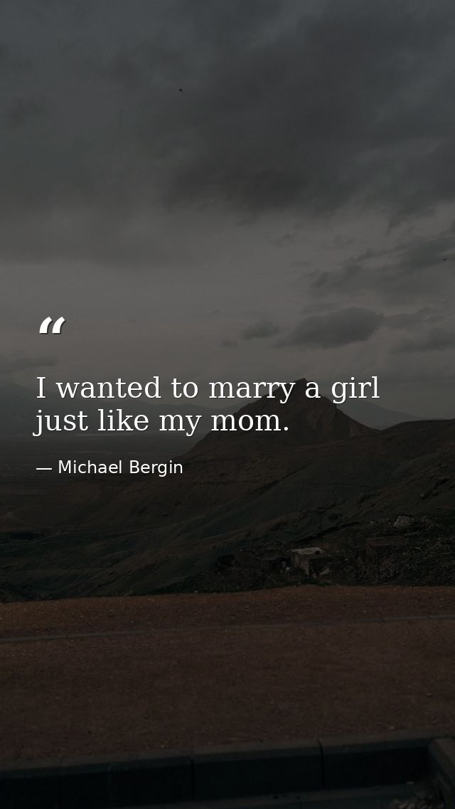 I wanted to marry a girl just like my mom. — Michael Bergin