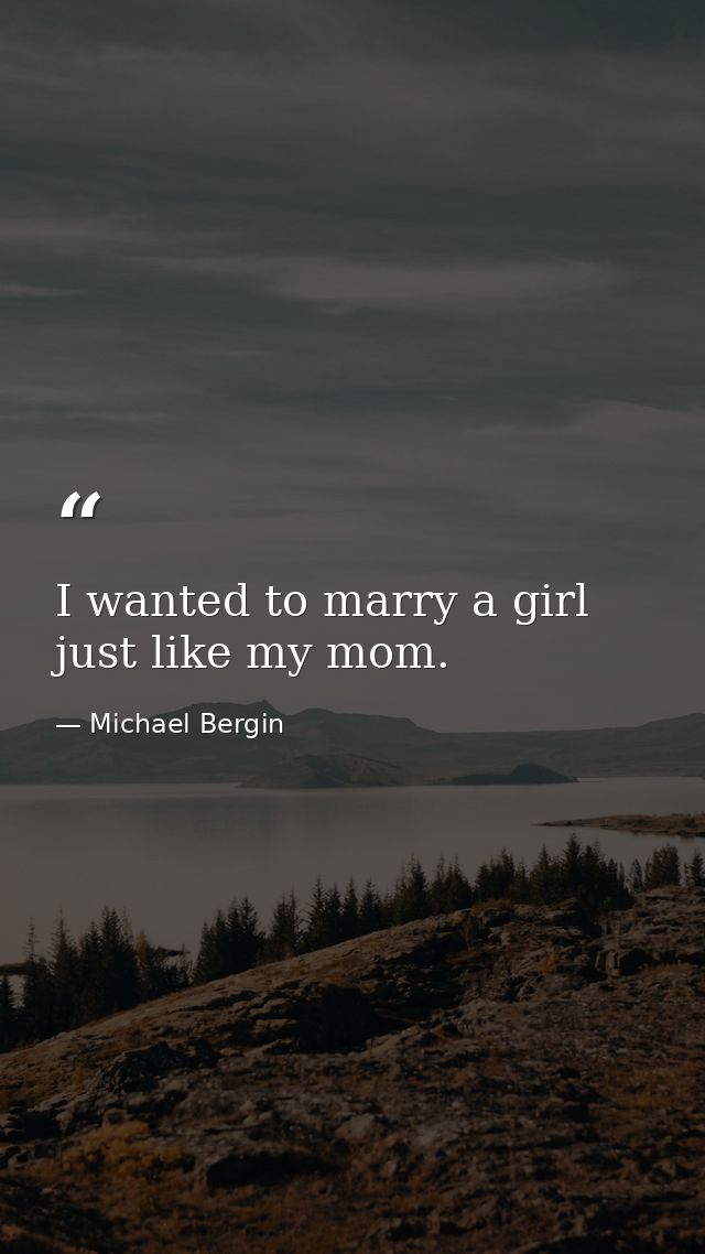 I wanted to marry a girl just like my mom. — Michael Bergin