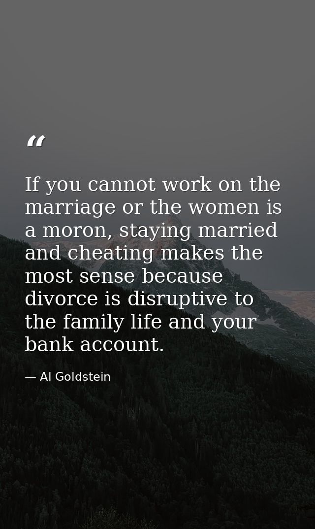 If you cannot work on the marriage or the women is a moron, staying married and cheating makes the most sense because di — Al Goldstein