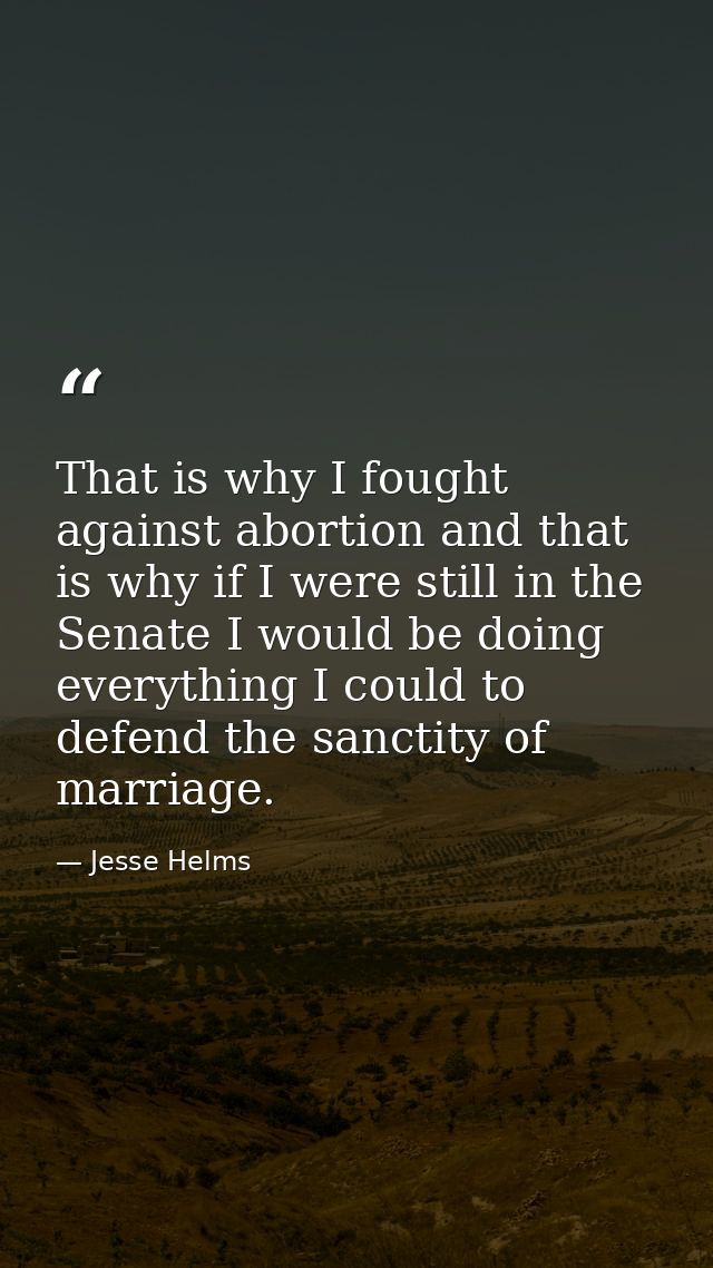 That is why I fought against abortion and that is why if I were still in the Senate I would be doing everything I could  — Jesse Helms