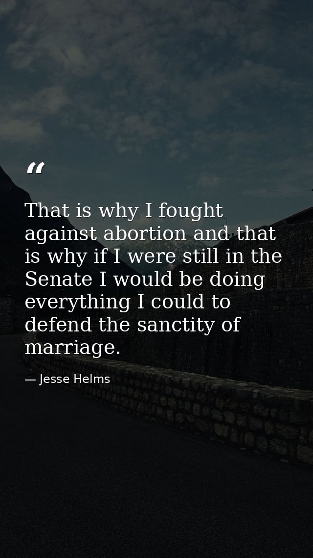 That is why I fought against abortion and that is why if I were still in the Senate I would be doing everything I could  — Jesse Helms