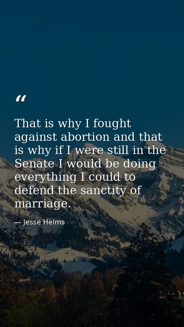 That is why I fought against abortion and that is why if I were still in the Senate I would be doing everything I could  — Jesse Helms