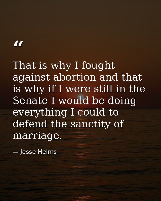 That is why I fought against abortion and that is why if I were still in the Senate I would be doing everything I could  — Jesse Helms
