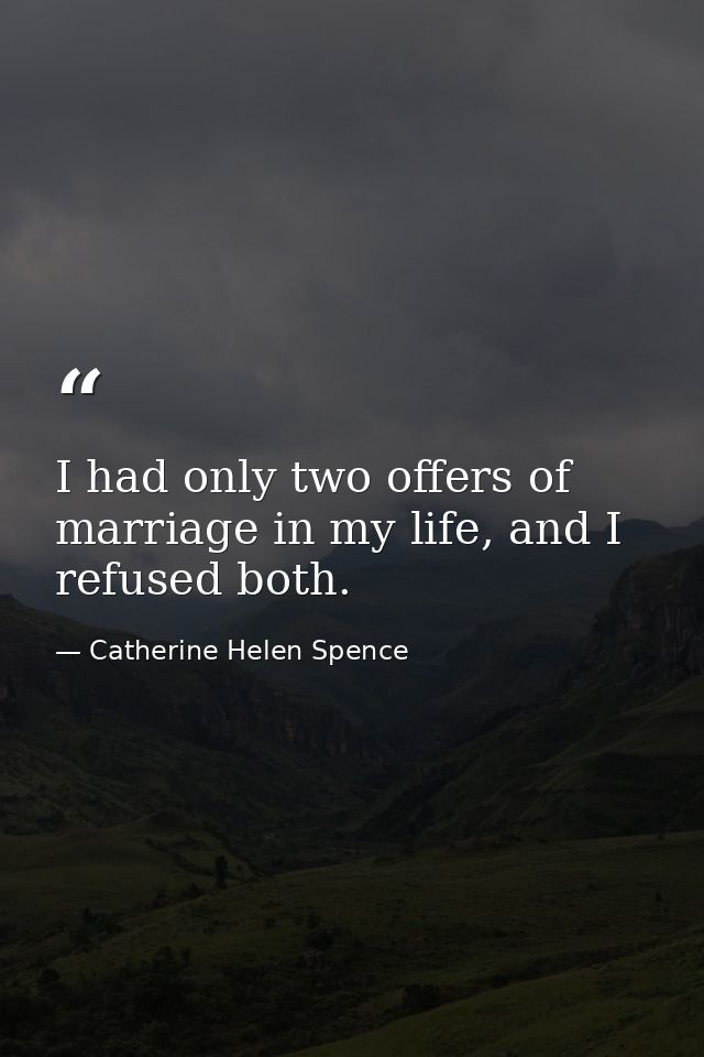 I had only two offers of marriage in my life, and I refused both. — Catherine Helen Spence