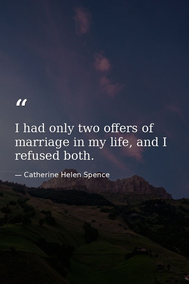 I had only two offers of marriage in my life, and I refused both. — Catherine Helen Spence