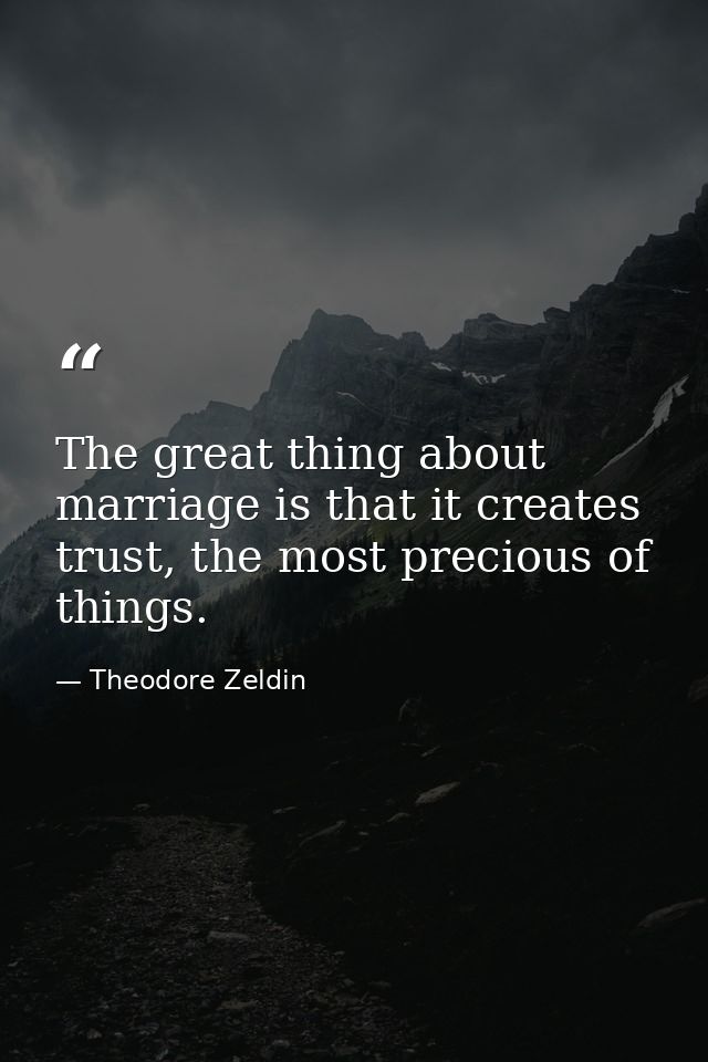 The great thing about marriage is that it creates trust, the most precious of things. — Theodore Zeldin