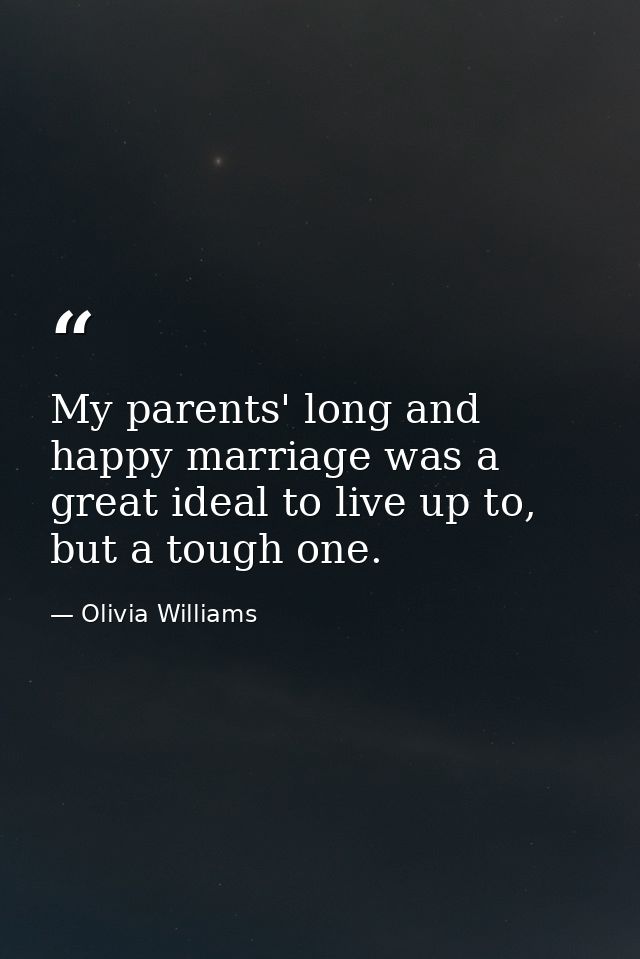 My parents' long and happy marriage was a great ideal to live up to, but a tough one. — Olivia Williams