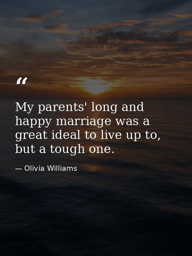 My parents' long and happy marriage was a great ideal to live up to, but a tough one. — Olivia Williams