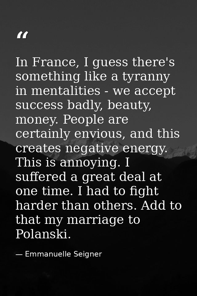 In France, I guess there's something like a tyranny in mentalities - we accept success badly, beauty, money. People are  — Emmanuelle Seigner