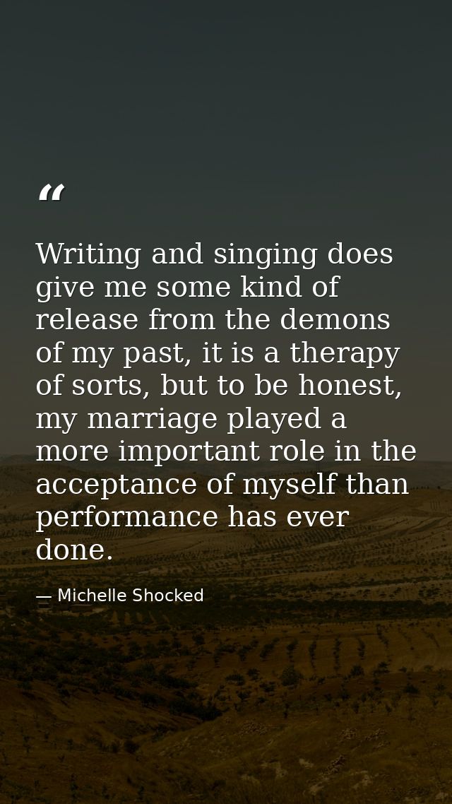 Writing and singing does give me some kind of release from the demons of my past, it is a therapy of sorts, but to be ho — Michelle Shocked