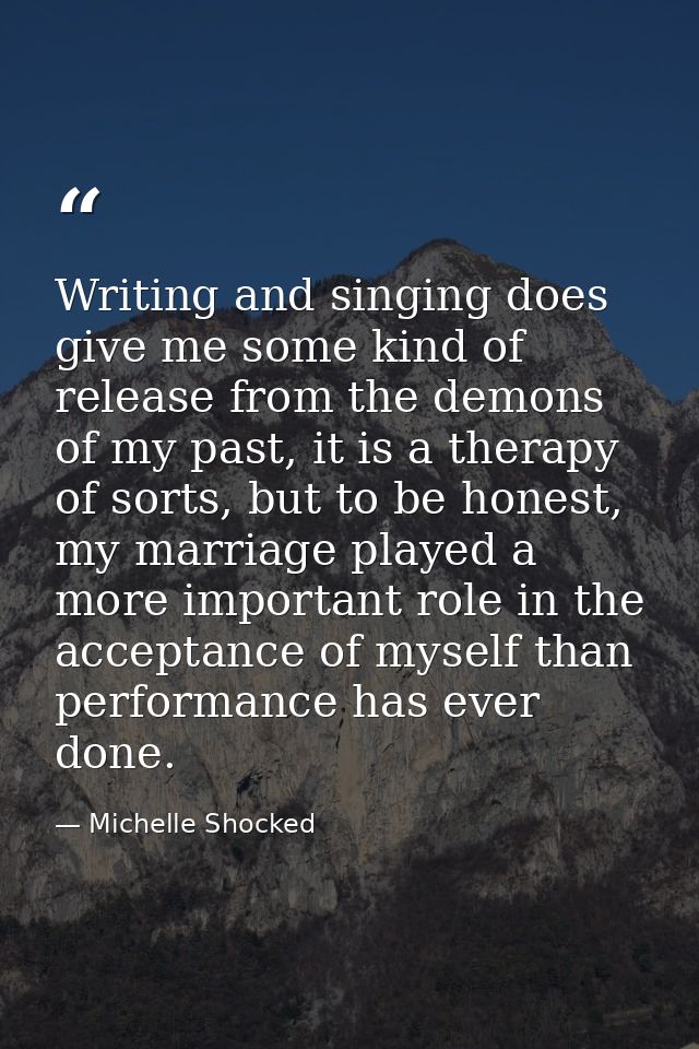 Writing and singing does give me some kind of release from the demons of my past, it is a therapy of sorts, but to be ho — Michelle Shocked