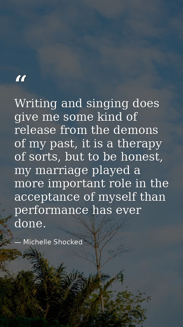 Writing and singing does give me some kind of release from the demons of my past, it is a therapy of sorts, but to be ho — Michelle Shocked