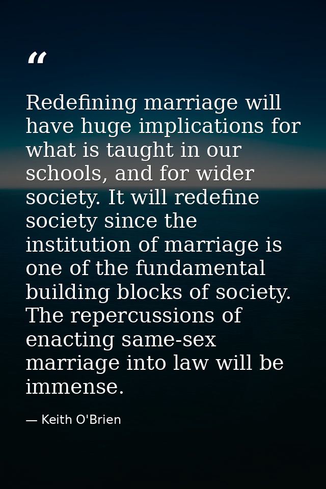 Redefining marriage will have huge implications for what is taught in our schools, and for wider society. It will redefi — Keith O'Brien