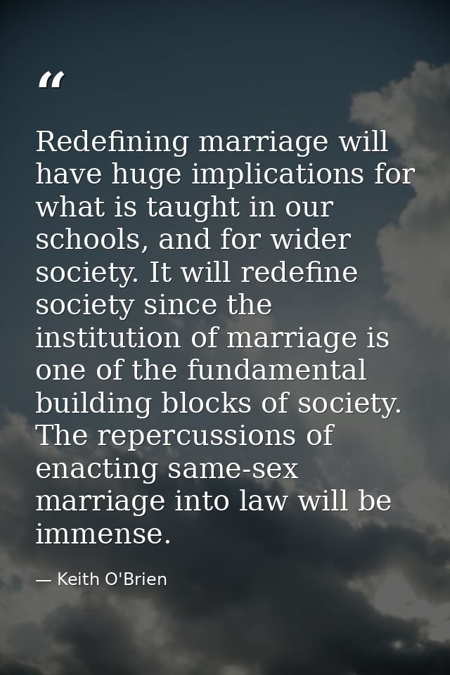 Redefining marriage will have huge implications for what is taught in our schools, and for wider society. It will redefi — Keith O'Brien