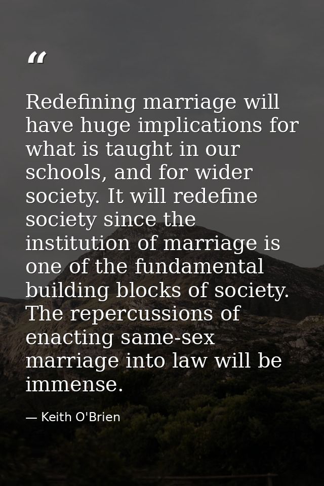 Redefining marriage will have huge implications for what is taught in our schools, and for wider society. It will redefi — Keith O'Brien