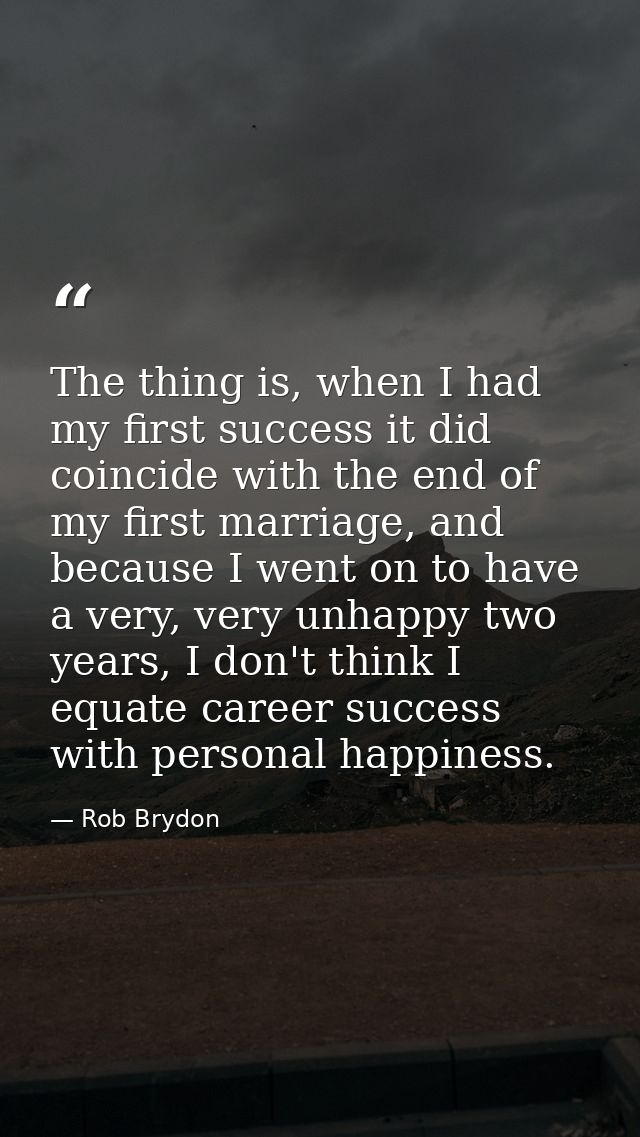 The thing is, when I had my first success it did coincide with the end of my first marriage, and because I went on to ha — Rob Brydon