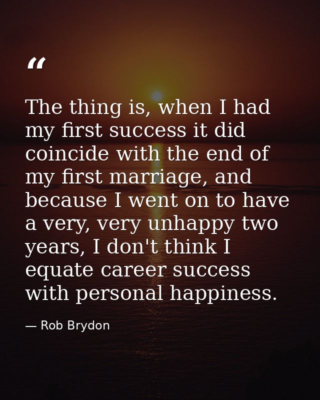 The thing is, when I had my first success it did coincide with the end of my first marriage, and because I went on to ha — Rob Brydon